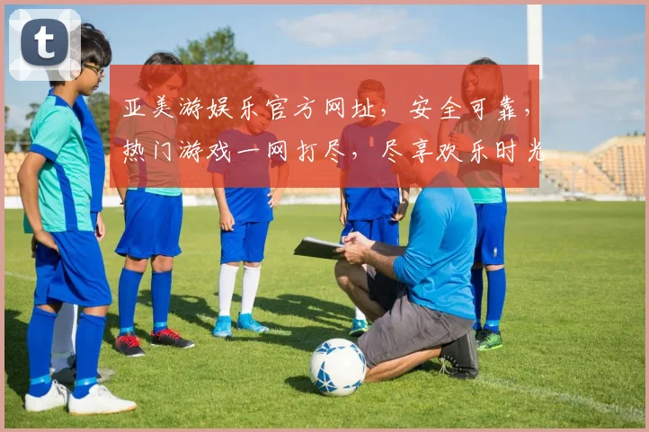亚美游娱乐官方网址，安全可靠，热门游戏一网打尽，尽享欢乐时光，不容错过