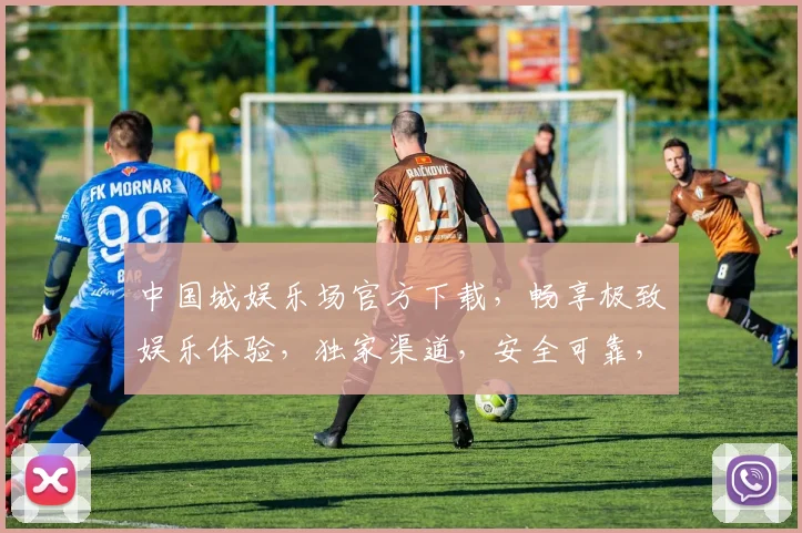 中国城娱乐场官方下载，畅享极致娱乐体验，独家渠道，安全可靠，立即下载