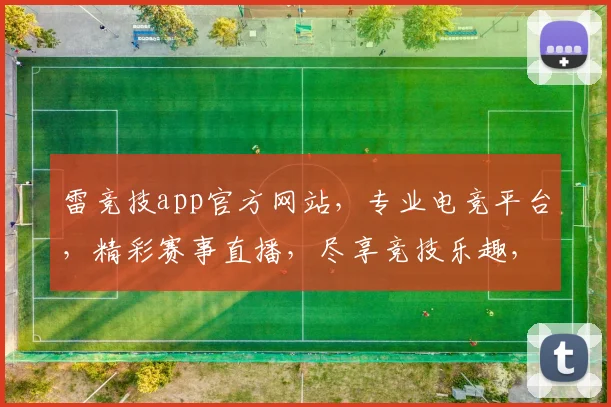 雷竞技app官方网站，专业电竞平台，精彩赛事直播，尽享竞技乐趣，安全可靠体验，不容错过