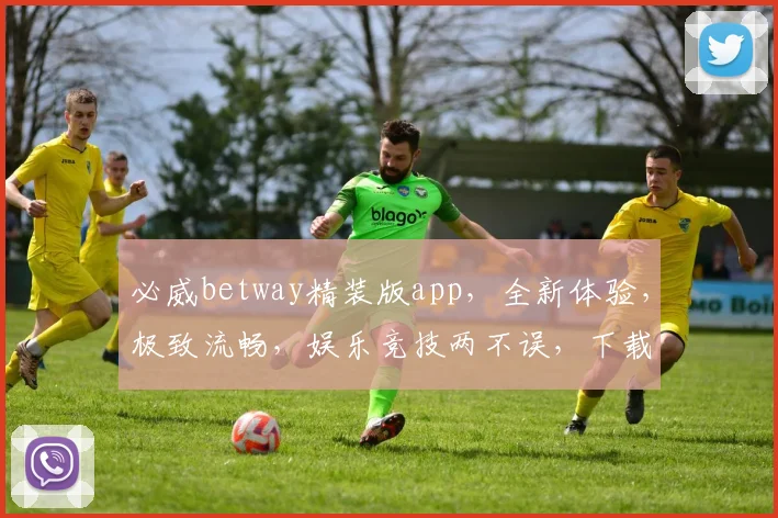 必威betway精装版app，全新体验，极致流畅，娱乐竞技两不误，下载即享
